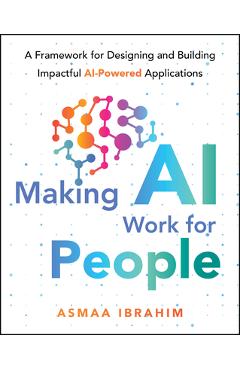 Coperta cărții 'Making AI Work for People: A Framework for Designing and Building Impactful AI-Powered Applications - Asmaa Ibrahim'