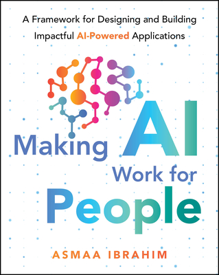 Coperta cărții 'Making AI Work for People: A Framework for Designing and Building Impactful AI-Powered Applications - Asmaa Ibrahim'