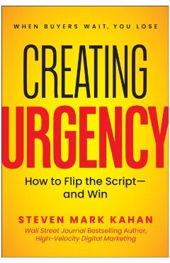 Creating Urgency: How to Flip the Script--And Win - Steven Mark Kahan