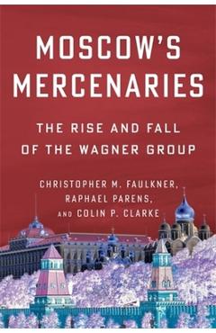 Coperta cărții 'Moscow's Mercenaries: The Rise and Fall of the Wagner Group - Christopher M. Faulkner'
