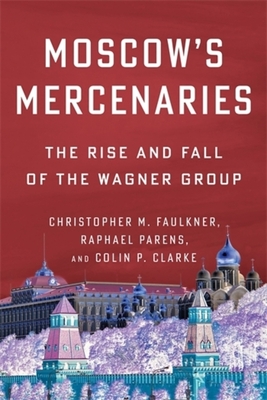 Coperta cărții 'Moscow's Mercenaries: The Rise and Fall of the Wagner Group - Christopher M. Faulkner'