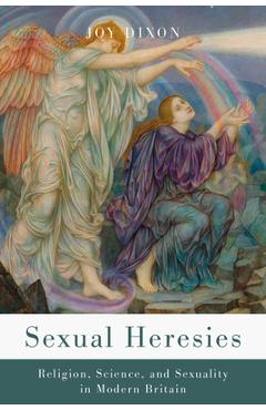 Coperta cărții 'Sexual Heresies: Religion, Science, and Sexuality in Modern Britain - Joy Dixon'