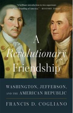 A Revolutionary Friendship: Washington, Jefferson, and the American Republic - Francis D. Cogliano