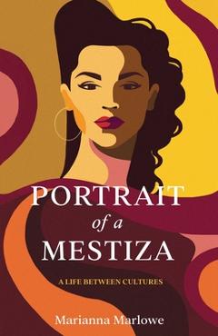 Coperta cărții 'Portrait of a Mestiza: A Life Between Cultures - Marianna Marlowe'