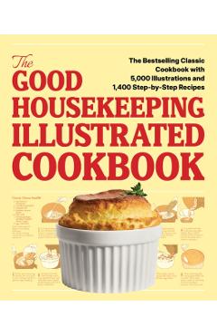 The Good Housekeeping Illustrated Cookbook: The Bestselling Classic Cookbook with 5,000 Illustrations and 1,400 Step-By-Step Recipes -