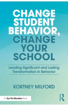 Coperta cărții 'Change Student Behavior, Change Your School: Leading Significant and Lasting Transformation in Behavior - Kortney'