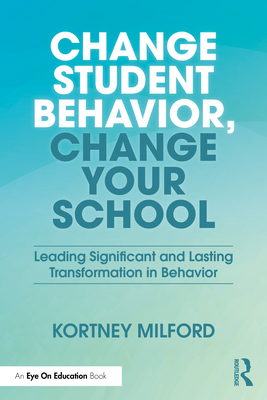 Coperta cărții 'Change Student Behavior, Change Your School: Leading Significant and Lasting Transformation in Behavior - Kortney'