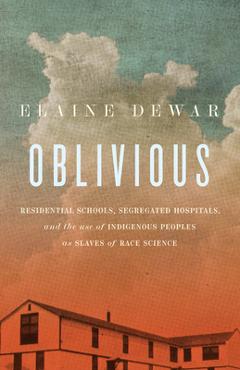 Coperta cărții 'Oblivious: Residential Schools, Segregated Hospitals, and the Use of Indigenous Peoples as Slaves of Race Science -'