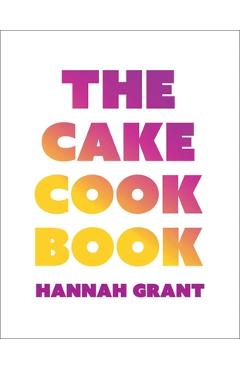 The Cake Cookbook - Hannah Grant