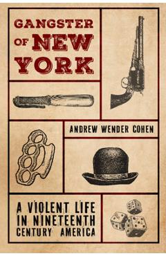 Coperta cărții 'Gangster of New York: A Violent Life in Nineteenth Century America - Andrew Wender Cohen'