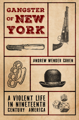 Coperta cărții 'Gangster of New York: A Violent Life in Nineteenth Century America - Andrew Wender Cohen'