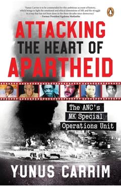 Attacking the Heart of Apartheid: The Anc's Mk Special Operations Unit - Yunus Carrim