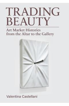 Coperta cărții 'Trading Beauty: Art Market Histories from the Altar to the Gallery - Valentina Castellani'