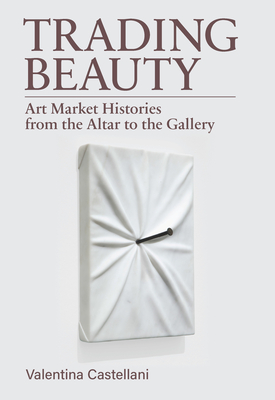 Coperta cărții 'Trading Beauty: Art Market Histories from the Altar to the Gallery - Valentina Castellani'