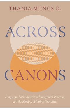 Coperta cărții 'Across Canons: Language, Latin American Immigrant Literature, and the Making of Latinx Narratives - Thania Muñoz D.'