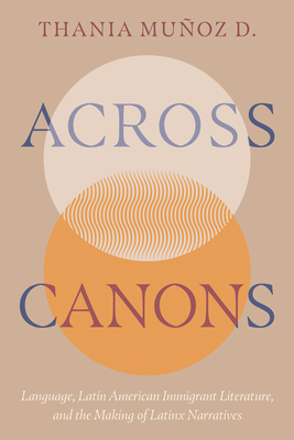 Coperta cărții 'Across Canons: Language, Latin American Immigrant Literature, and the Making of Latinx Narratives - Thania Muñoz D.'