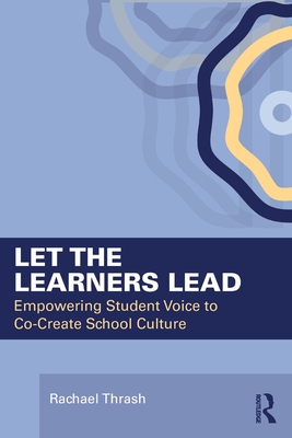Coperta cărții 'Let the Learners Lead: Empowering Student Voice to Co-Create School Culture - Rachael Thrash'