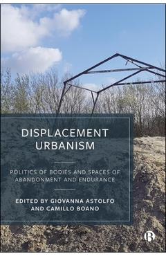 Coperta cărții 'Displacement Urbanism: Politics of Bodies and Spaces of Abandonment and Endurance - Giovanna Astolfo'