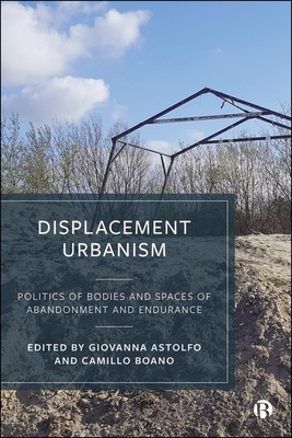 Coperta cărții 'Displacement Urbanism: Politics of Bodies and Spaces of Abandonment and Endurance - Giovanna Astolfo'