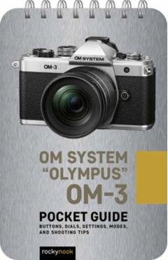 Om System Olympus Om-3: Pocket Guide: Buttons, Dials, Settings, Modes, and Shooting Tips - Rocky Nook