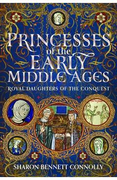 Coperta cărții 'Princesses of the Early Middle Ages: Royal Daughters of the Conquest - Sharon Bennett Connolly'