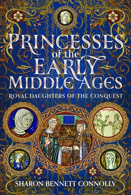 Coperta cărții 'Princesses of the Early Middle Ages: Royal Daughters of the Conquest - Sharon Bennett Connolly'