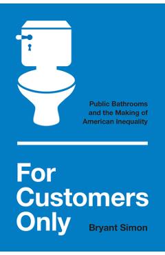 Coperta cărții 'For Customers Only: Public Bathrooms and the Making of American Inequality - Bryant Simon'