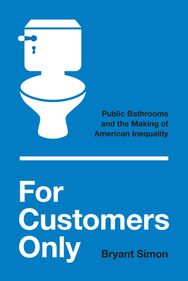 Coperta cărții 'For Customers Only: Public Bathrooms and the Making of American Inequality - Bryant Simon'