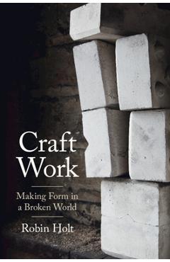 Coperta cărții 'Craft Work: Making Form in a Broken World - Robin Holt'