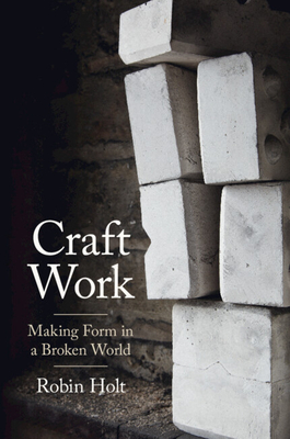 Coperta cărții 'Craft Work: Making Form in a Broken World - Robin Holt'
