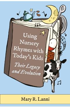 Using Nursery Rhymes with Today's Kids: Their Legacy and Evolution - Mary R. Lanni