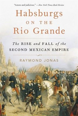 Coperta cărții 'Habsburgs on the Rio Grande: The Rise and Fall of the Second Mexican Empire - Raymond Jonas'