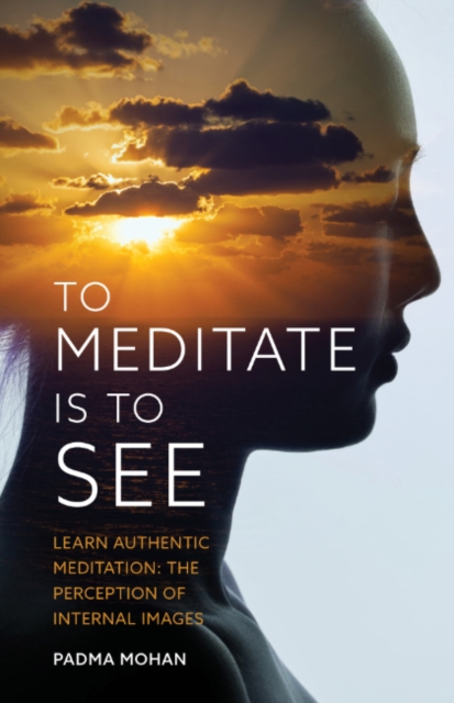 Coperta cărții 'To Meditate Is to See: Learn Authentic Meditation: The Perception of Internal Images - Padma Mohan'