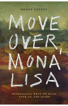 Coperta cărții 'Move Over, Mona Lisa: Reimagining What We Read, Look AT, and Learn - Peggy Levitt'