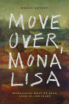 Coperta cărții 'Move Over, Mona Lisa: Reimagining What We Read, Look AT, and Learn - Peggy Levitt'