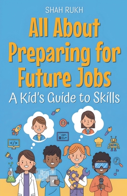 Coperta cărții 'All About Preparing for Future Jobs: A Kid's Guide to Skills - Shah Rukh'