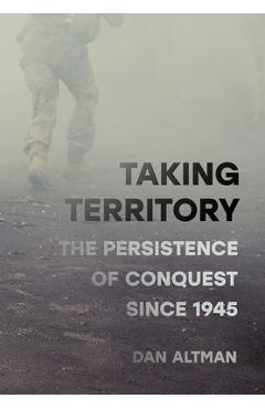 Coperta cărții 'Taking Territory: The Persistence of Conquest Since 1945 - Dan Altman'