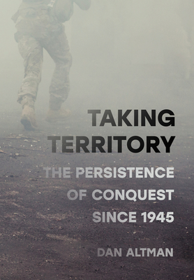 Coperta cărții 'Taking Territory: The Persistence of Conquest Since 1945 - Dan Altman'