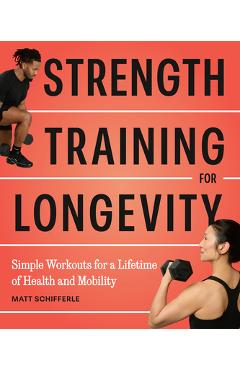 Coperta cărții 'Strength Training for Longevity: Simple Workouts for a Lifetime of Health and Mobility - Matt Schifferle'