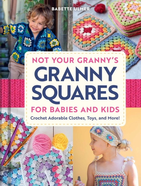 Coperta cărții 'Not Your Granny's Granny Squares for Babies and Kids: Crochet Adorable Clothes, Toys, and More! - Babette Ulmer'
