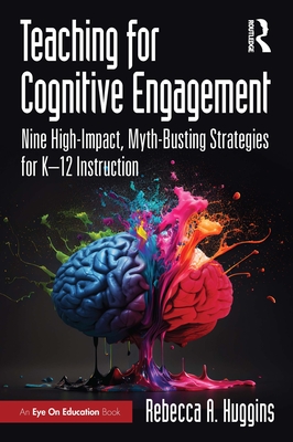 Coperta cărții 'Teaching for Cognitive Engagement: Nine High-Impact, Myth-Busting Strategies for K-12 Instruction - Rebecca A. Huggins'