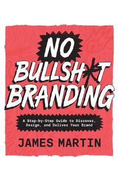 Coperta cărții 'No Bullsh*t Branding: A Step-By-Step Guide to Discover, Design, and Deliver Your Brand - James Martin'