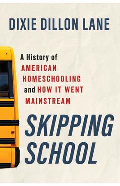 Coperta cărții 'Skipping School: A History of American Homeschooling and How It Went Mainstream - Dixie Dillon Lane'
