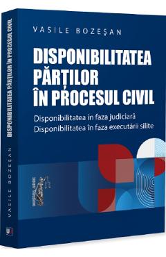 Disponibilitatea partilor in procesul civil. Disponibilitatea in faza judiciara. Disponibilitatea in faza executarii civile - Vasile Bozesan