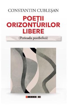 Coperta cărții 'Poeții orizonturilor libere. Perioada postbelică - Constantin Cubleșan'