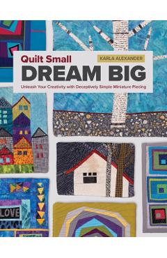 Coperta cărții 'Quilt Small, Dream Big - Karla Alexander'