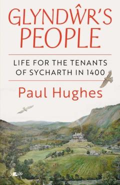 Glyndwr's People - The life of the tenants of Sycharth in 1400 - Paul Hughes