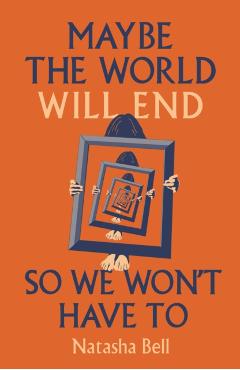 Maybe the World Will End So We Won't Have to - Natasha Bell