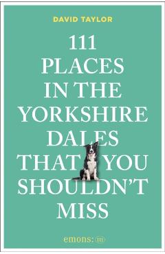 111 Places in the Yorkshire Dales That You Shouldn't Miss - David Taylor