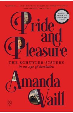 Pride and Pleasure: The Schuyler Sisters in an Age of Revolution - Amanda Vaill